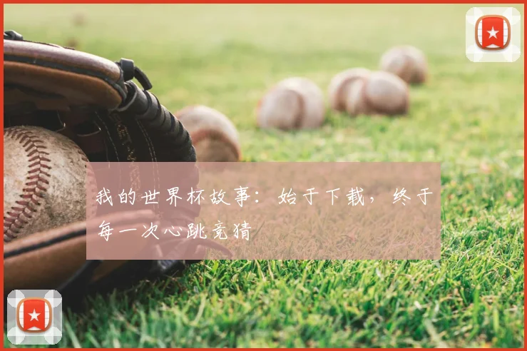 我的世界杯故事：始于下载，终于每一次心跳竞猜