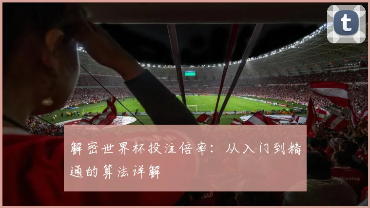 解密世界杯投注倍率：从入门到精通的算法详解