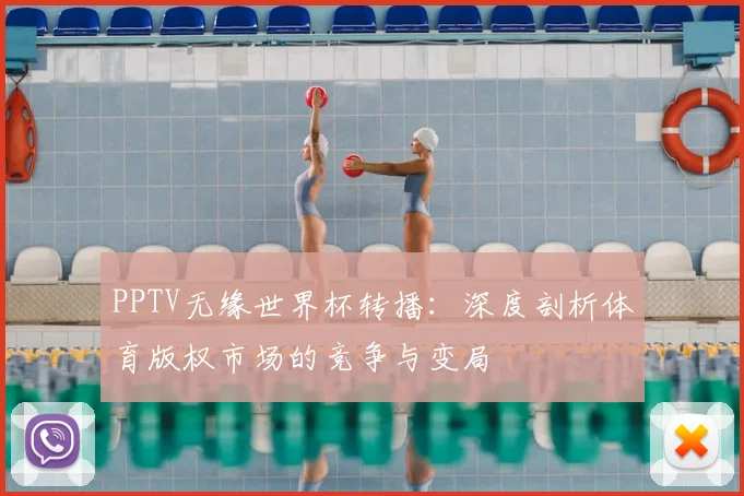 PPTV无缘世界杯转播：深度剖析体育版权市场的竞争与变局