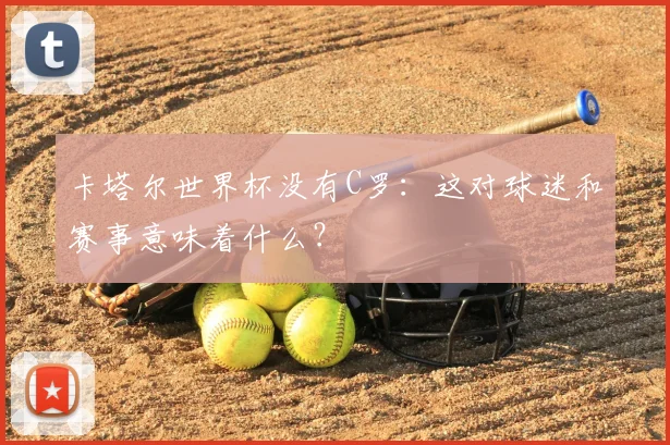 卡塔尔世界杯没有C罗：这对球迷和赛事意味着什么？