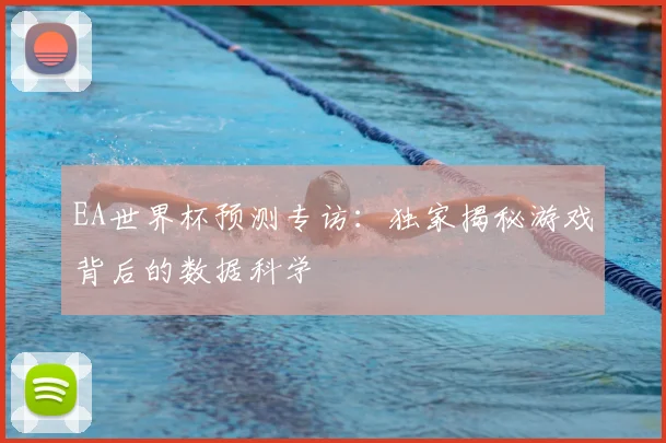 EA世界杯预测专访:独家揭秘游戏背后的数据科学