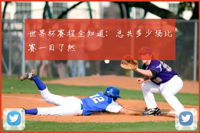 世界杯赛程全知道：总共多少场比赛一目了然