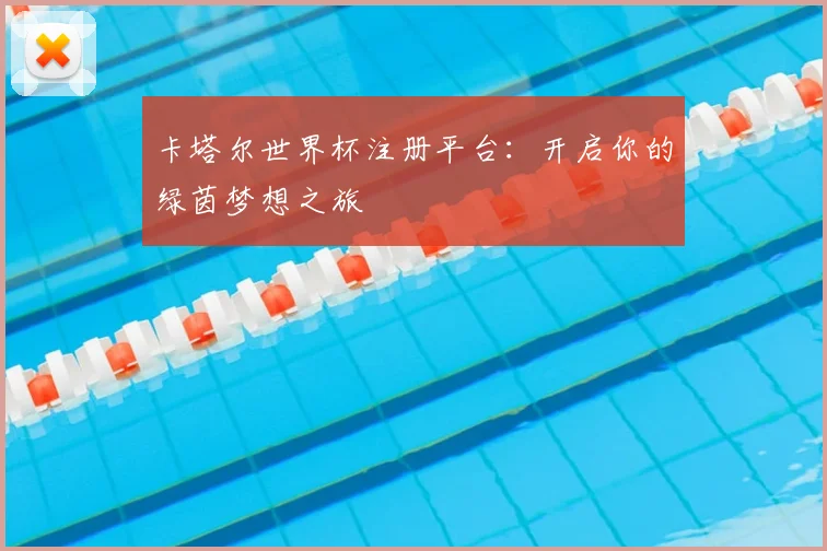 卡塔尔世界杯注册平台：开启你的绿茵梦想之旅