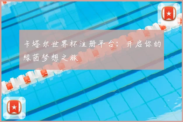卡塔尔世界杯注册平台：开启你的绿茵梦想之旅