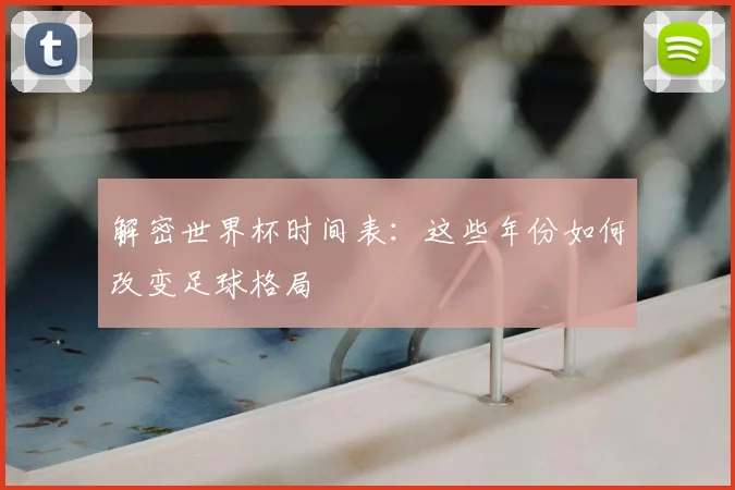 解密世界杯时间表：这些年份如何改变足球格局