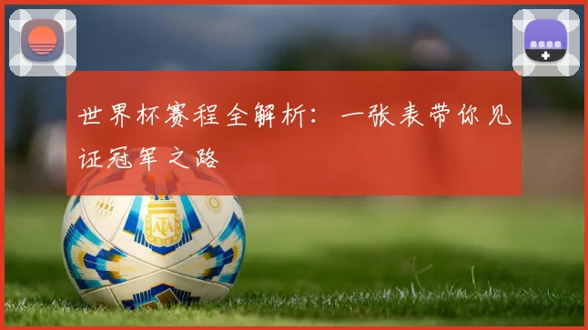 世界杯赛程全解析：一张表带你见证冠军之路