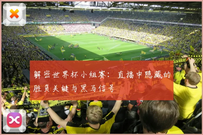 解密世界杯小组赛：直播中隐藏的胜负关键与黑马信号