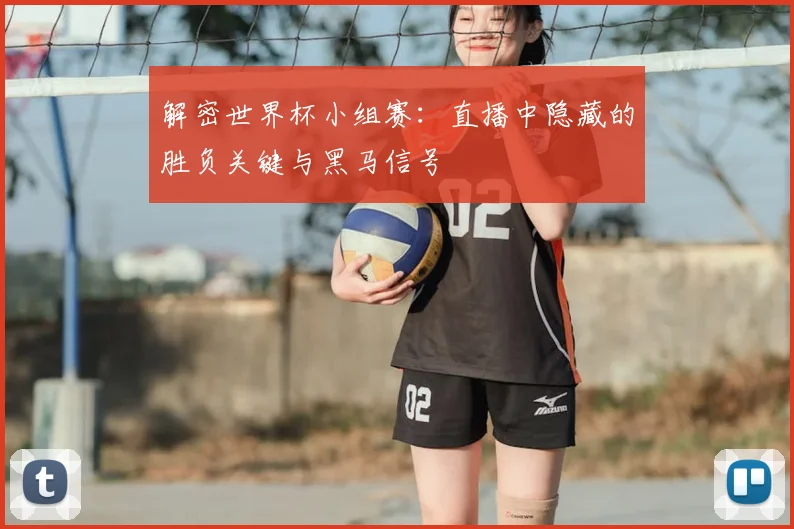 解密世界杯小组赛：直播中隐藏的胜负关键与黑马信号
