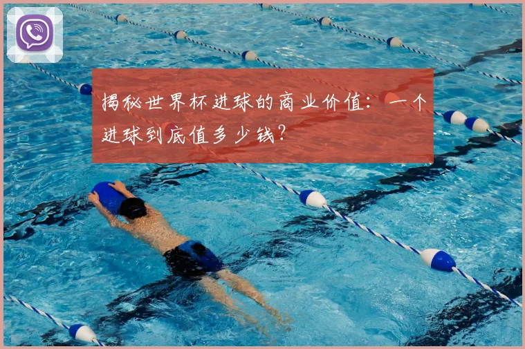 揭秘世界杯进球的商业价值：一个进球到底值多少钱？