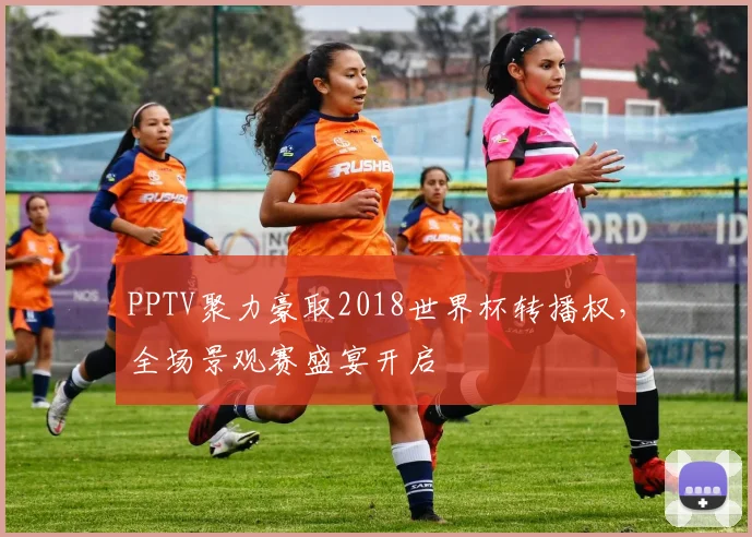 PPTV聚力豪取2018世界杯转播权,全场景观赛盛宴开启