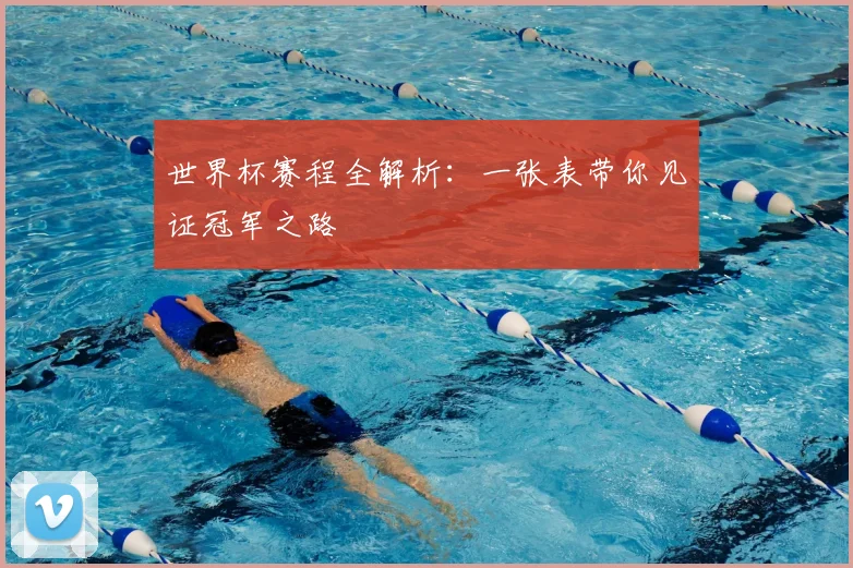 世界杯赛程全解析：一张表带你见证冠军之路