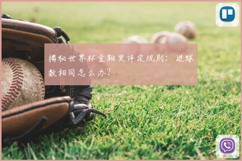 揭秘世界杯金靴奖评定规则：进球数相同怎么办？