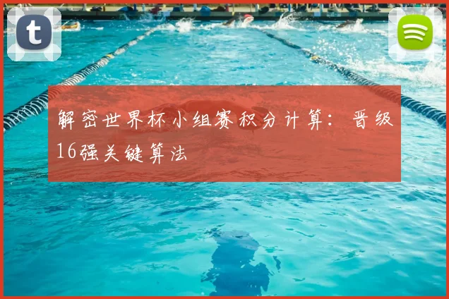 解密世界杯小组赛积分计算：晋级16强关键算法