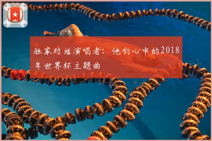 独家对话演唱者：他们心中的2018年世界杯主题曲