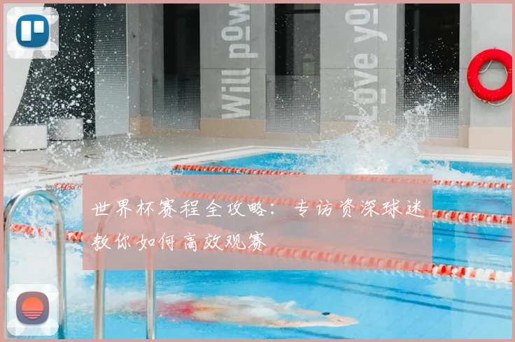 世界杯赛程全攻略：专访资深球迷教你如何高效观赛