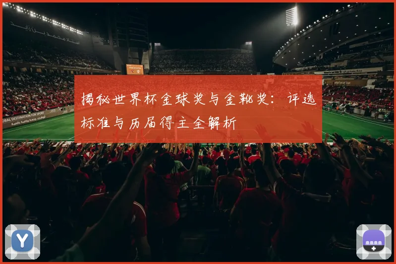 揭秘世界杯金球奖与金靴奖：评选标准与历届得主全解析