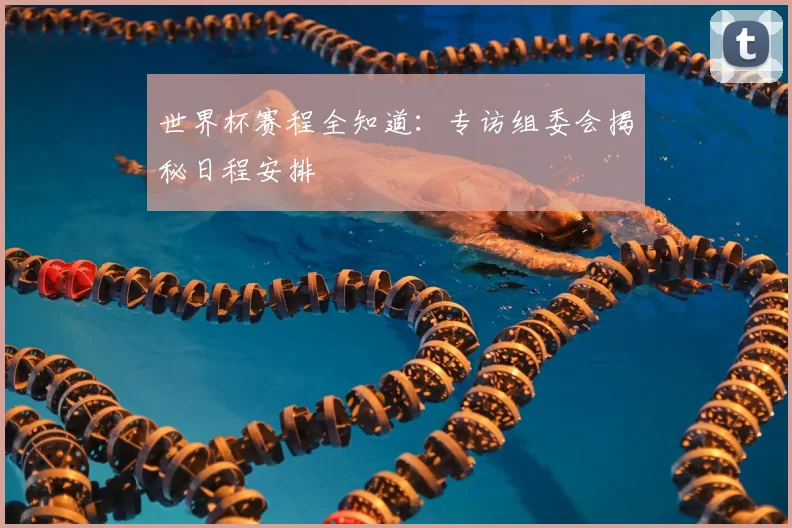 世界杯赛程全知道：专访组委会揭秘日程安排