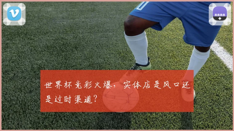 世界杯竞彩火爆，实体店是风口还是过时渠道？