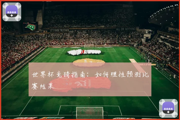 世界杯竞猜指南：如何理性预测比赛结果
