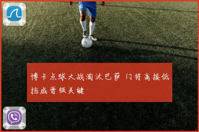 博卡点球大战淘汰巴萨 门将高接低挡成晋级关键