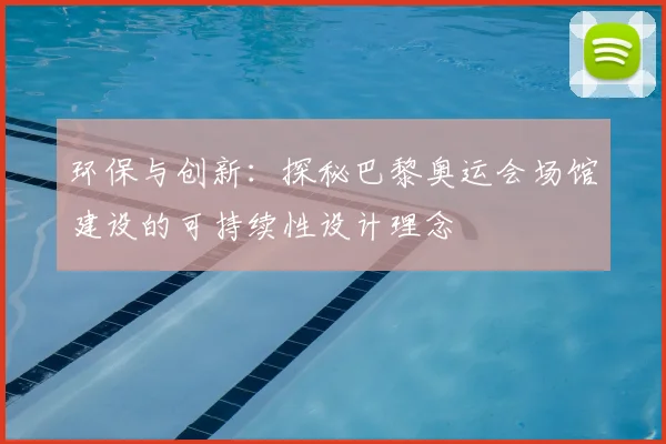 环保与创新：探秘巴黎奥运会场馆建设的可持续性设计理念