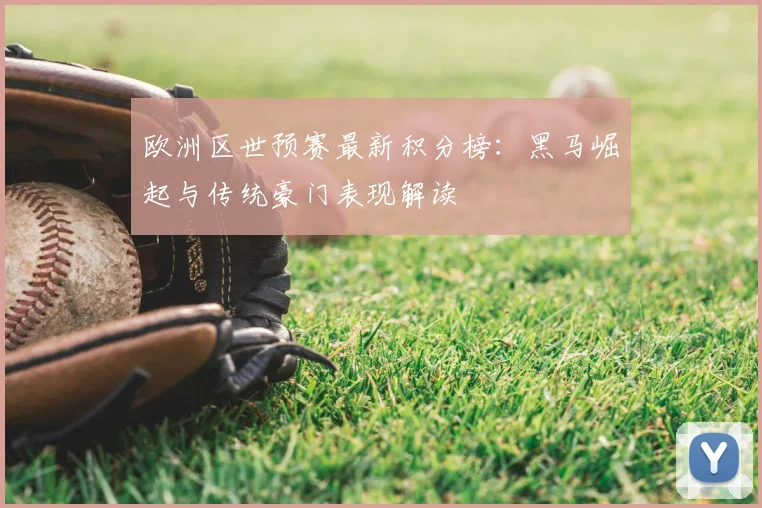 欧洲区世预赛最新积分榜：黑马崛起与传统豪门表现解读
