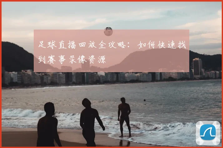 足球直播回放全攻略：如何快速找到赛事录像资源