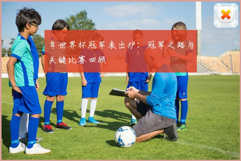 年世界杯冠军表出炉：冠军之路与关键比赛回顾