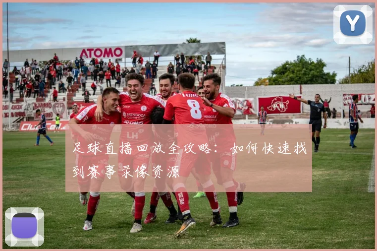 足球直播回放全攻略：如何快速找到赛事录像资源