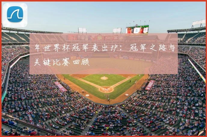 年世界杯冠军表出炉：冠军之路与关键比赛回顾